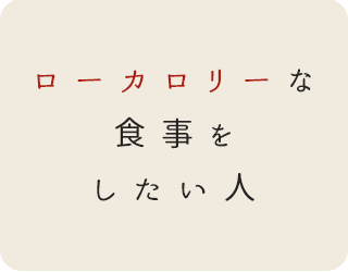 ローカロリーな 食事を したい人