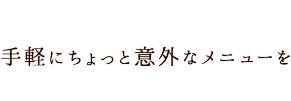 手軽にちょっと意外なメニューを